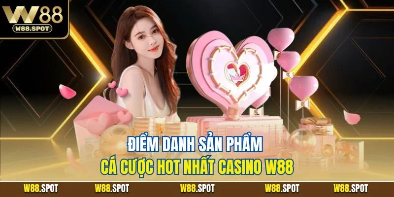 Điểm danh sản phẩm cá cược hot nhất casino W88