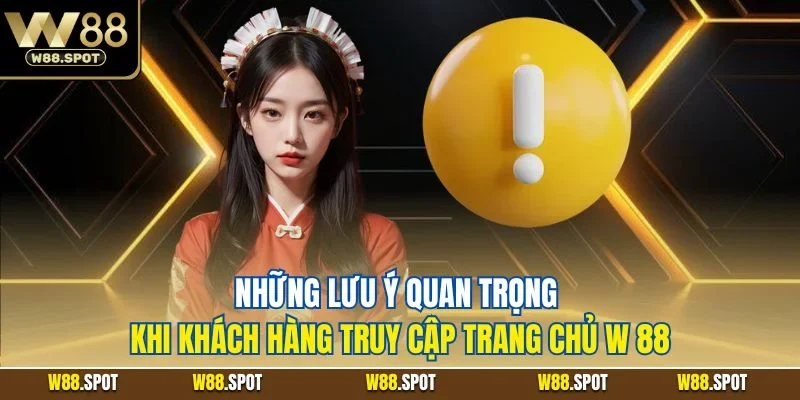 Những lưu ý quan trọng khi khách hàng truy cập trang chủ W 88